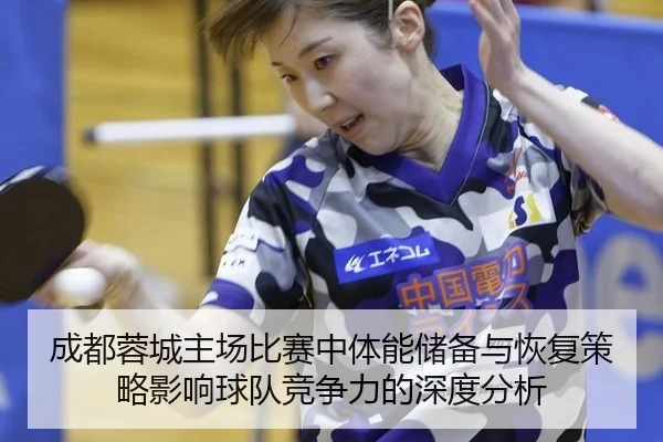 成都蓉城主场比赛中体能储备与恢复策略影响球队竞争力的深度分析