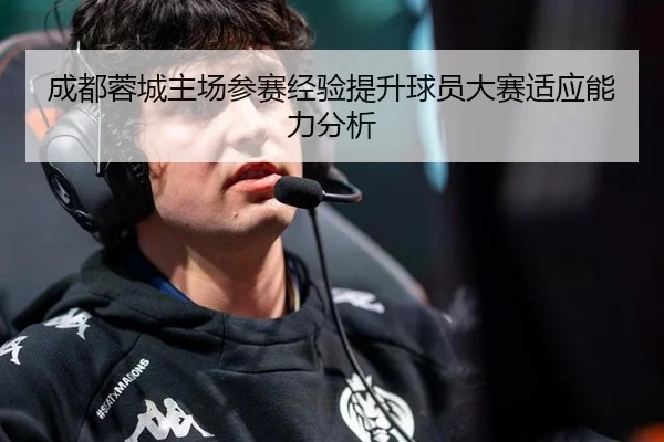 成都蓉城主场参赛经验提升球员大赛适应能力分析