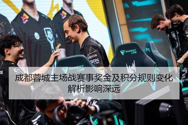 成都蓉城主场战赛事奖金及积分规则变化解析影响深远